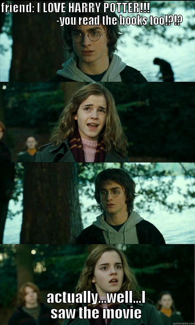 FRIEND: I LOVE HARRY POTTER!!!                                           -YOU READ THE BOOKS TOO!?!? ACTUALLY...WELL...I SAW THE MOVIE Horny Harry