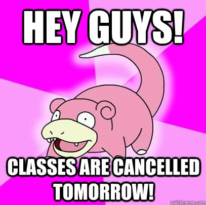 Hey Guys! Classes are cancelled tomorrow!  Slowpoke