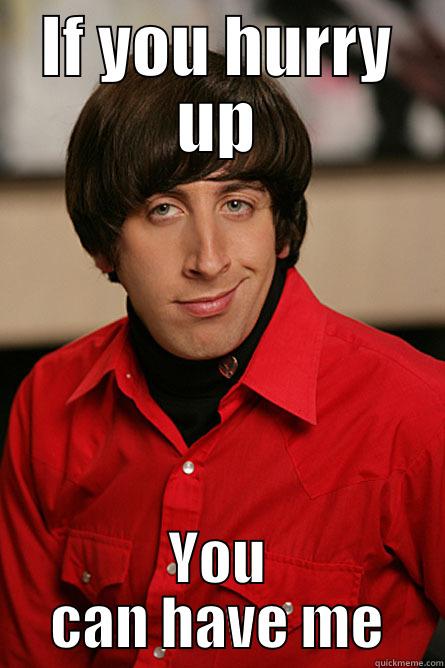 Hurry up!!! - IF YOU HURRY UP YOU CAN HAVE ME Pickup Line Scientist