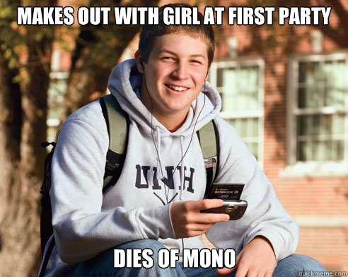 Makes out with girl at first party Dies of Mono  College Freshman