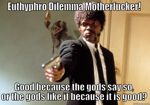 EUTHYPHRO DILEMMA MOTHERFUCKER! GOOD BECAUSE THE GODS SAY SO, OR THE GODS LIKE IT BECAUSE IT IS GOOD? Samuel L Jackson