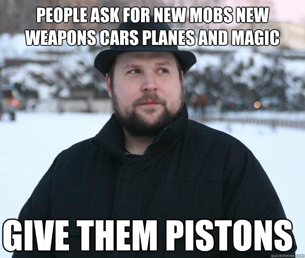 People ask for new mobs new weapons cars planes and magic give them pistons - People ask for new mobs new weapons cars planes and magic give them pistons  Advice Notch