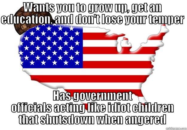 WANTS YOU TO GROW UP, GET AN EDUCATION, AND DON'T LOSE YOUR TEMPER HAS GOVERNMENT OFFICIALS ACTING LIKE IDIOT CHILDREN THAT SHUTSDOWN WHEN ANGERED Scumbag america