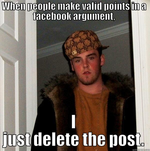 I've had this happen so many times. - WHEN PEOPLE MAKE VALID POINTS IN A FACEBOOK ARGUMENT, I JUST DELETE THE POST. Scumbag Steve