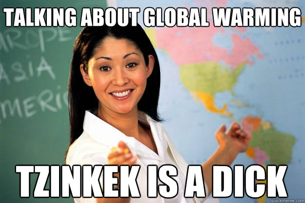 talking about global warming Tzinkek is a dick  Unhelpful High School Teacher