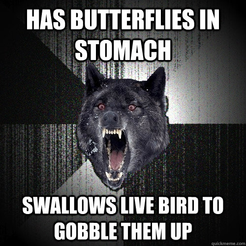 has butterflies in stomach swallows live bird to gobble them up  Insanity Wolf