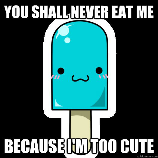 You shall never eat me because i'm too cute  Cute Popsicle