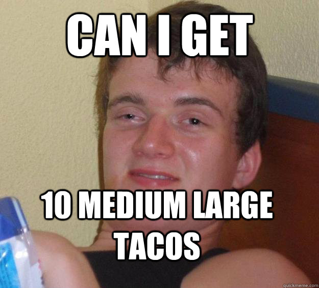 Can i get  10 medium large tacos  10 Guy