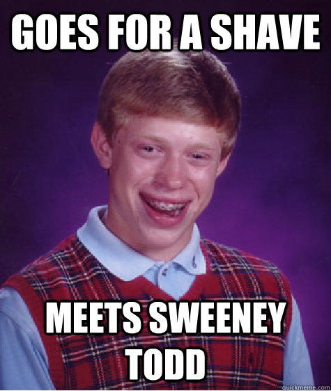 goes for a shave meets sweeney todd  Bad Luck Brian