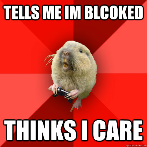 tells me im blcoked Thinks i care  Gaming Gopher