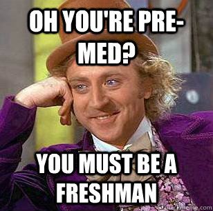 Oh you're pre-med? You must be a freshman  Condescending Wonka