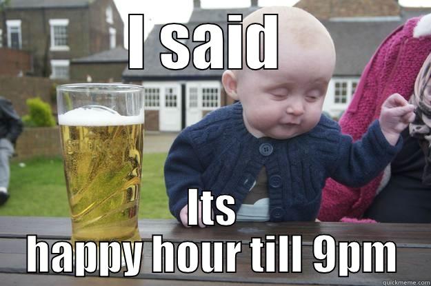 I SAID  ITS HAPPY HOUR TILL 9PM drunk baby