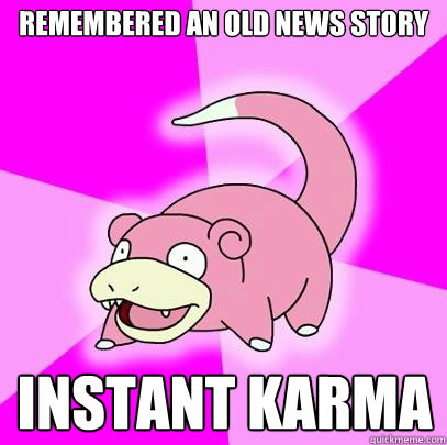 remembered an old news story instant karma  Slowpoke