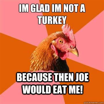 Im glad im not a turkey Because then joe would eat me!  Anti-Joke Chicken