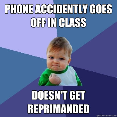 Phone accidently goes off in class Doesn't get reprimanded  Success Kid