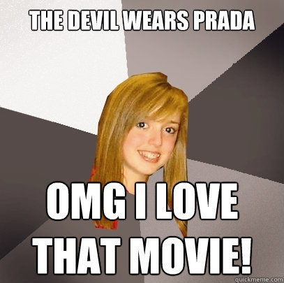 The devil wears prada OMG i love that movie!  Musically Oblivious 8th Grader