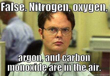 FALSE. NITROGEN, OXYGEN,  ARGON, AND CARBON MONOXIDE ARE IN THE AIR. Schrute