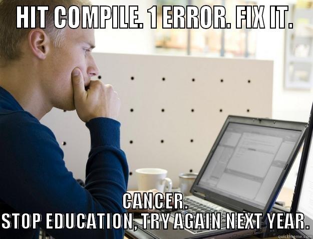 HIT COMPILE. 1 ERROR. FIX IT. CANCER. STOP EDUCATION, TRY AGAIN NEXT YEAR. Programmer