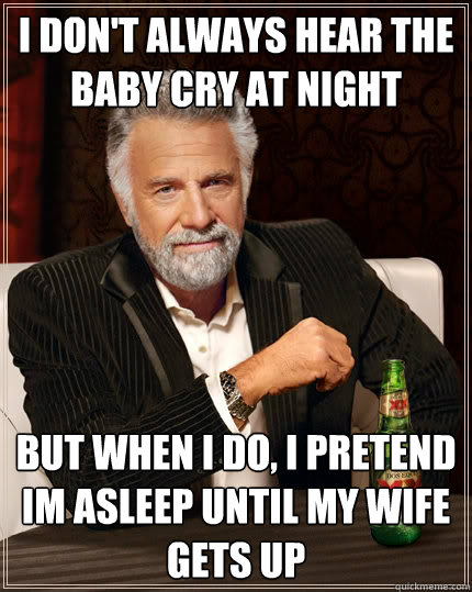 i don't always hear the baby cry at night But when i do, i pretend im asleep until my wife gets up  The Most Interesting Man In The World