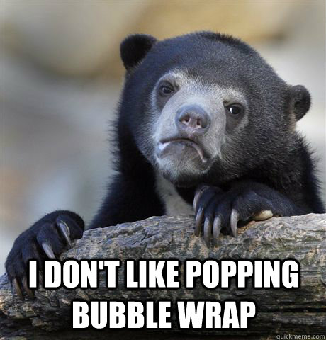 I don't like popping bubble wrap  - I don't like popping bubble wrap   Confession Bear