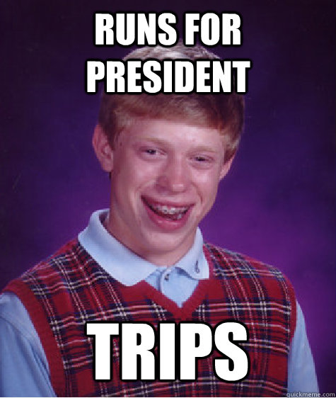 RUNS FOR PRESIDENT TRIPS - RUNS FOR PRESIDENT TRIPS  Bad Luck Brian