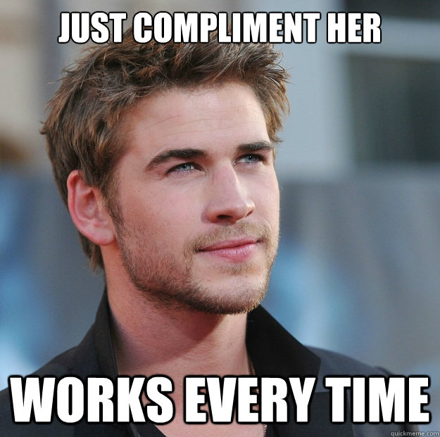 just compliment her works every time  Attractive Guy Girl Advice