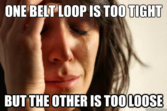 One belt loop is too tight but the other is too loose - One belt loop is too tight but the other is too loose  First World Problems