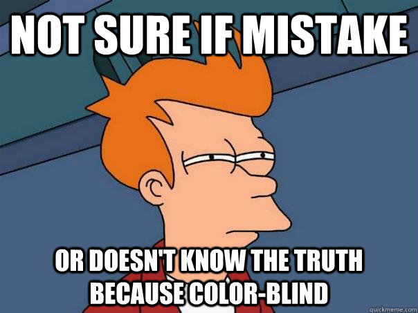 Not sure if mistake Or doesn't know the truth because color-blind  Futurama Fry