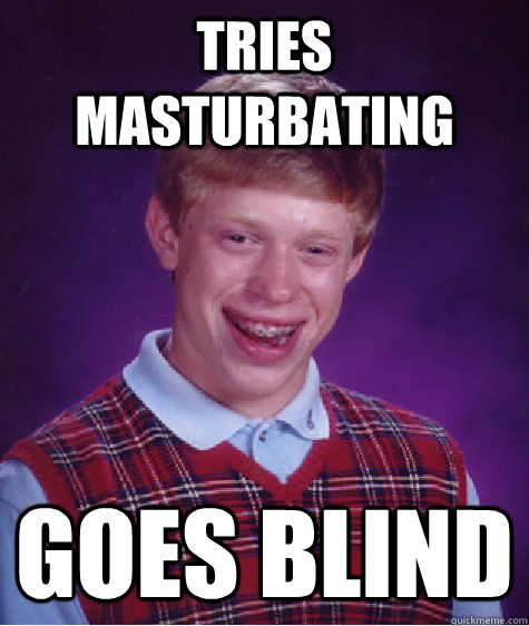 Tries masturbating goes blind  Bad Luck Brian