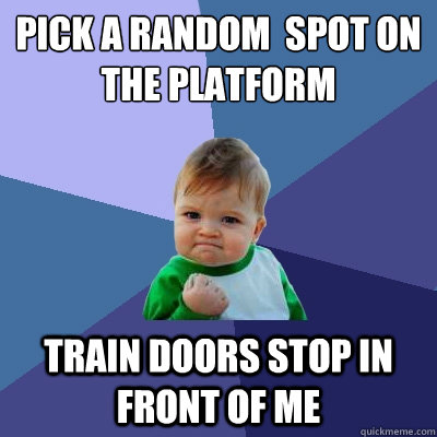 pick a random  spot on the platform train doors stop in front of me  Success Kid