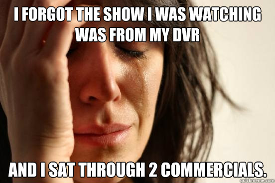 I forgot the show i was watching was from my dvr and i sat through 2 commercials.  First World Problems