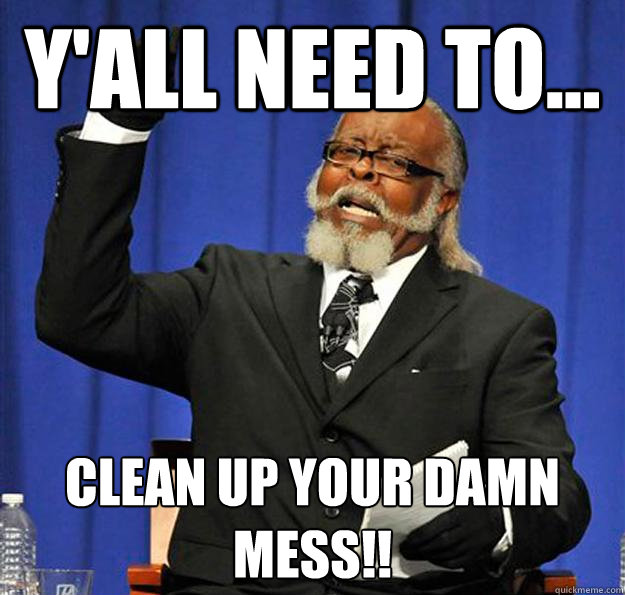 Y'all need to... clean up your damn mess!! - Y'all need to... clean up your damn mess!!  Jimmy McMillan