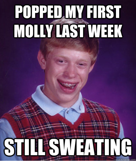 popped my first molly last week still sweating  Bad Luck Brian