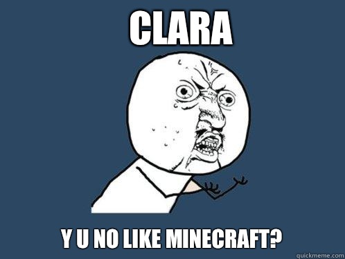 clara y u no like Minecraft? - clara y u no like Minecraft?  Y U No