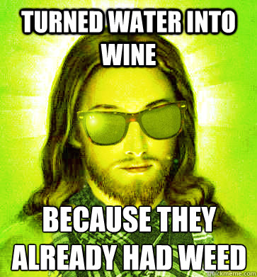 TURNED WATER INTO WINE BECAUSE THEY ALREADY HAD WEED - TURNED WATER INTO WINE BECAUSE THEY ALREADY HAD WEED  Misc