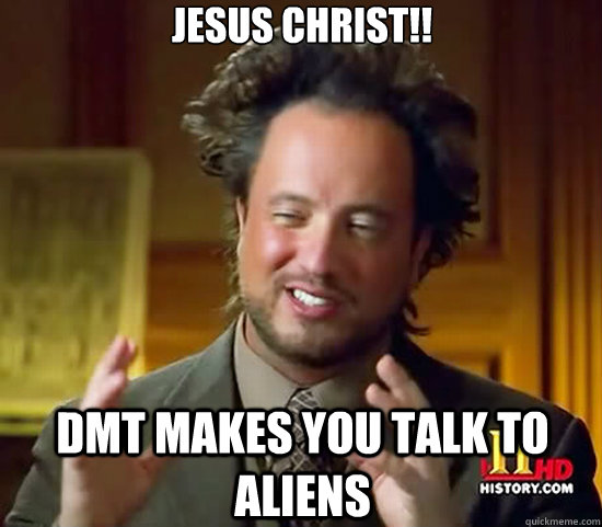 Jesus christ!! DMT makes you talk to aliens - Jesus christ!! DMT makes you talk to aliens  Ancient Aliens