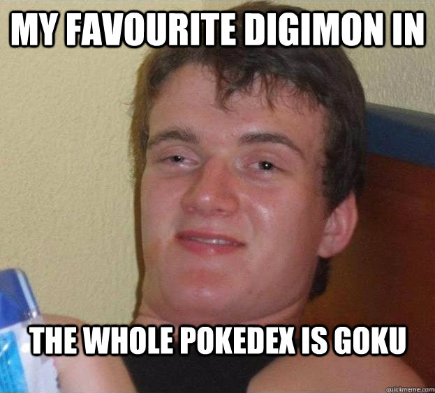 my favourite digimon in the whole pokedex is goku Caption 3 goes here  The High Guy