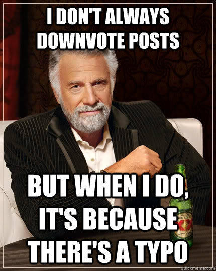 I don't always downvote posts but when I do, it's because there's a typo - I don't always downvote posts but when I do, it's because there's a typo  The Most Interesting Man In The World