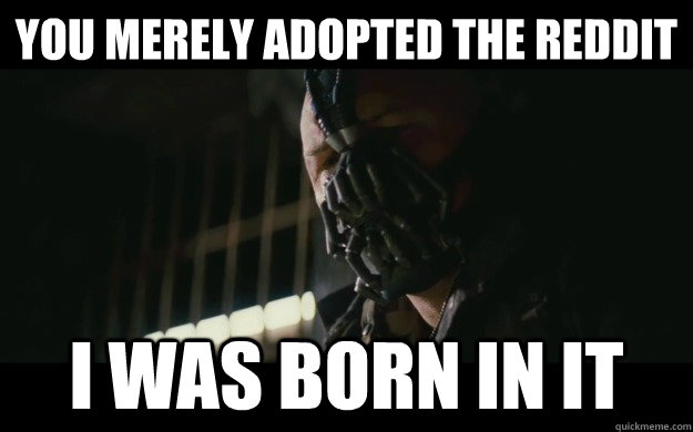 you merely adopted the reddit i was born in it  Badass Bane