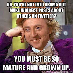 Oh, you're not into drama but make indirect posts about others on twitter? You must be so mature and grown up.  Condescending Wonka