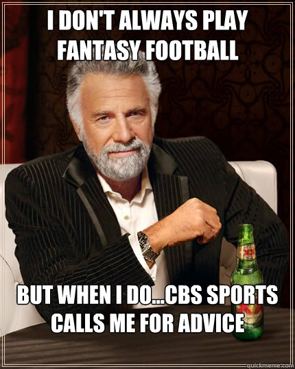 I don't always play fantasy football But when I do...cbs sports calls me for advice
  - I don't always play fantasy football But when I do...cbs sports calls me for advice
   Dos Equis man