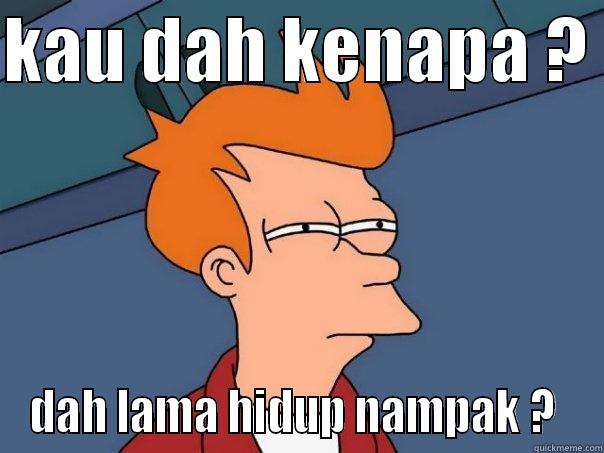 KAU DAH KENAPA ?  DAH LAMA HIDUP NAMPAK ?  Futurama Fry