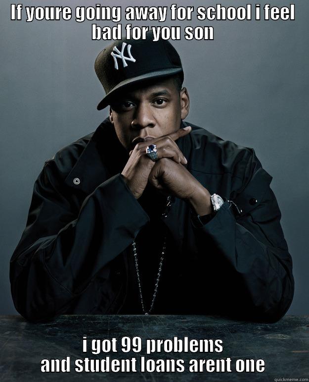 IF YOURE GOING AWAY FOR SCHOOL I FEEL BAD FOR YOU SON I GOT 99 PROBLEMS AND STUDENT LOANS ARENT ONE Jay Z Problems