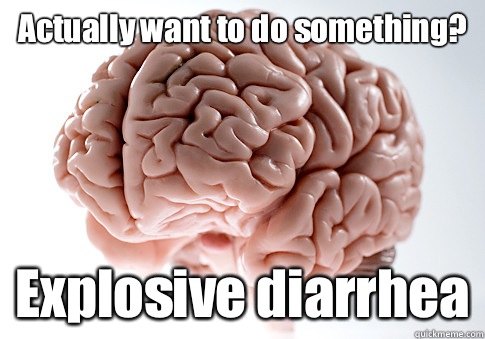 Actually want to do something? Explosive diarrhea   Scumbag Brain