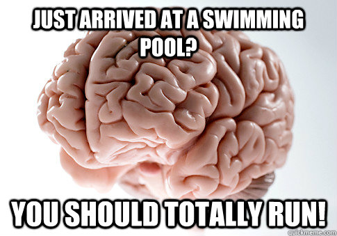 Just arrived at a swimming pool? You should totally run!  Scumbag Brain