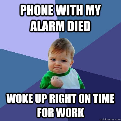 Phone with my alarm died Woke up right on time for work  Success Kid