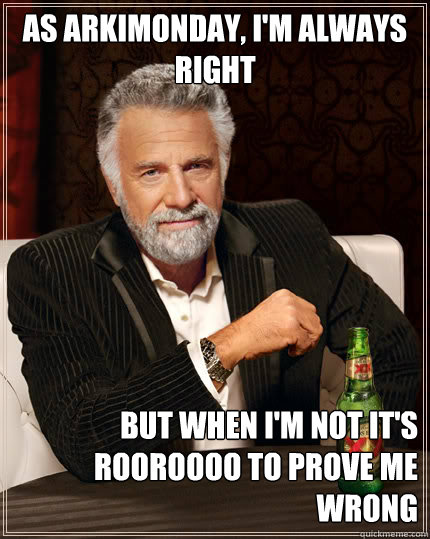 As ArkimondaY, I'm always right but when I'm not it's rooRoooo to prove me wrong - As ArkimondaY, I'm always right but when I'm not it's rooRoooo to prove me wrong  Dos Equis man