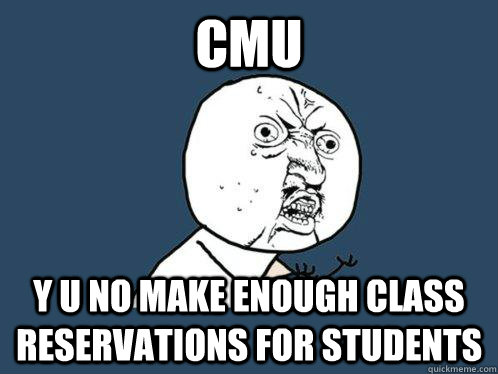 CMU y u no make enough class reservations for students  Y U No