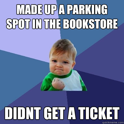 Made Up a parking spot in the bookstore Didnt get a ticket  Success Kid