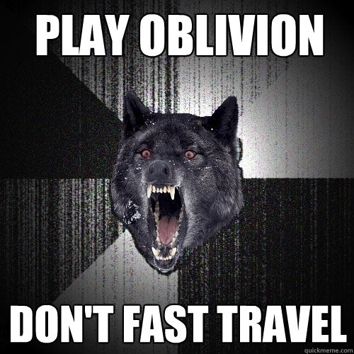 play oblivion don't fast travel  Insanity Wolf